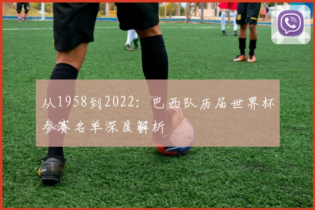 从1958到2022：巴西队历届世界杯参赛名单深度解析