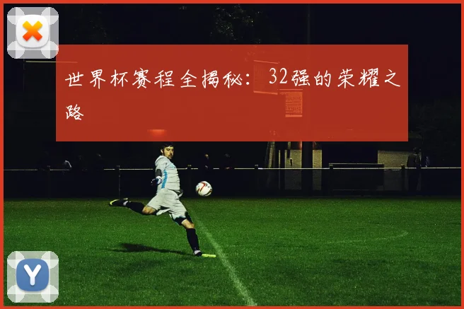 世界杯赛程全揭秘：32强的荣耀之路