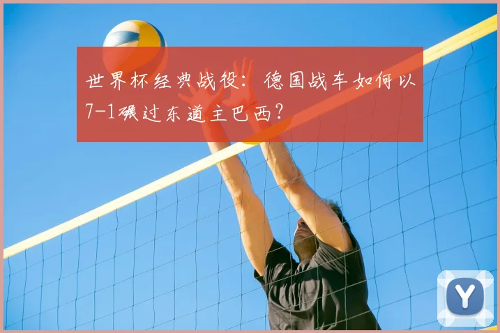 世界杯经典战役：德国战车如何以7-1碾过东道主巴西？