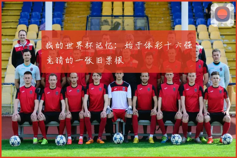 我的世界杯记忆：始于体彩十六强竞猜的一张旧票根