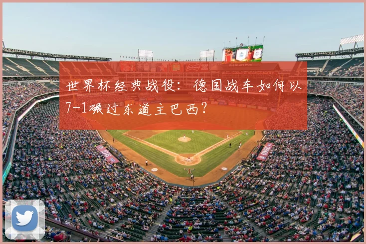 世界杯经典战役：德国战车如何以7-1碾过东道主巴西？