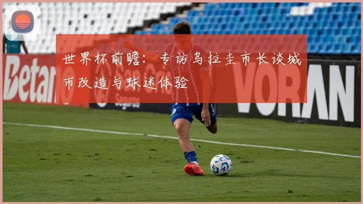 世界杯前瞻：专访乌拉圭市长谈城市改造与球迷体验