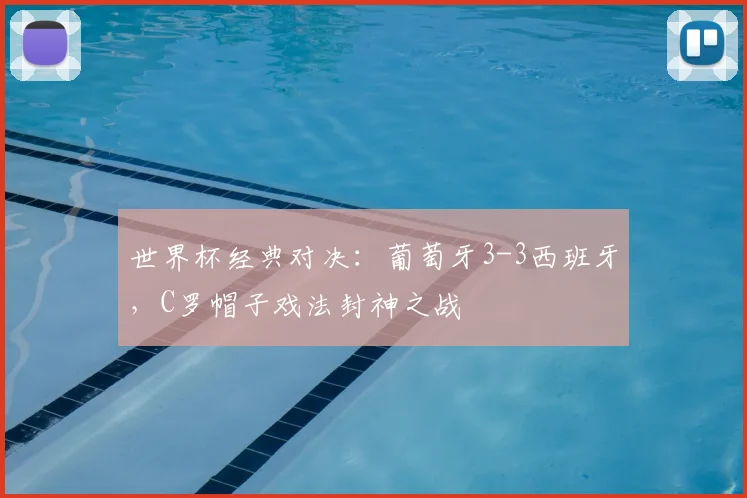 世界杯经典对决：葡萄牙3-3西班牙，C罗帽子戏法封神之战