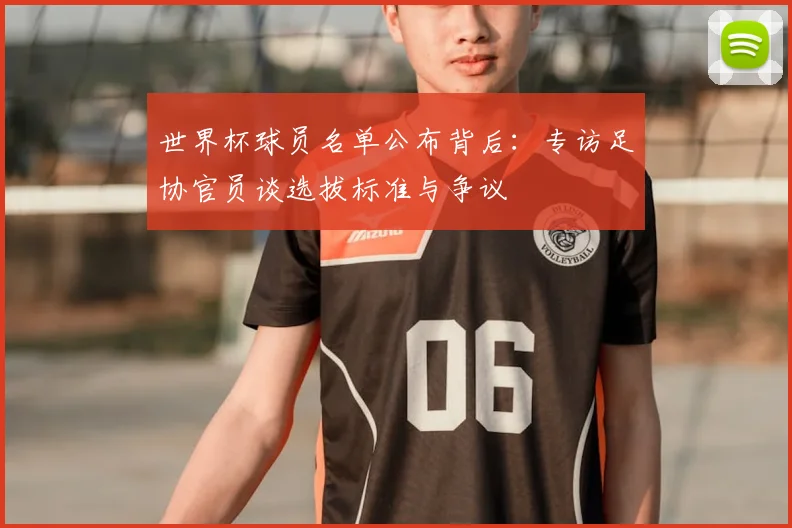 世界杯球员名单公布背后：专访足协官员谈选拔标准与争议