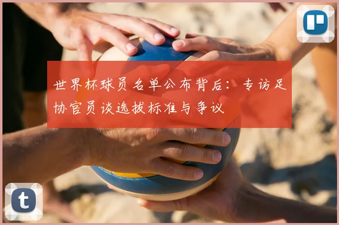 世界杯球员名单公布背后：专访足协官员谈选拔标准与争议