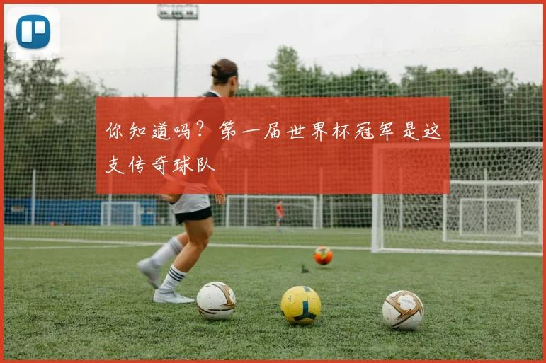 你知道吗？第一届世界杯冠军是这支传奇球队