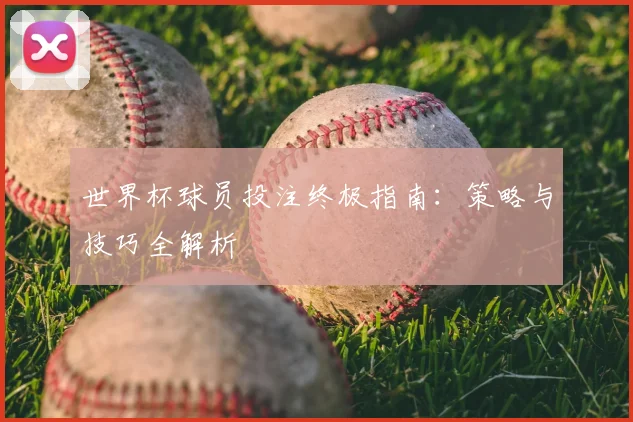 世界杯球员投注终极指南：策略与技巧全解析