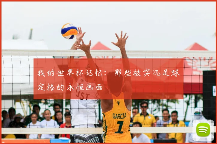 我的世界杯记忆：那些被实况足球定格的永恒画面