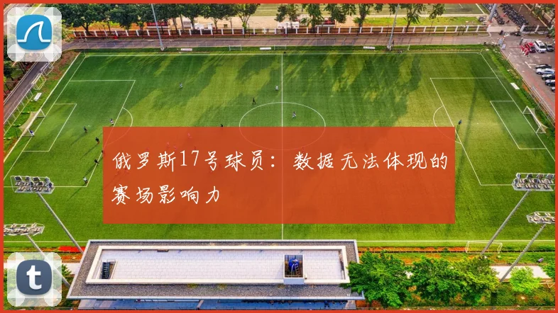 俄罗斯17号球员：数据无法体现的赛场影响力