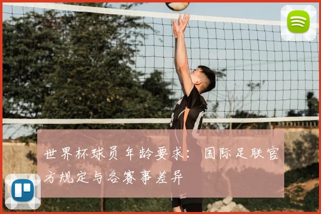 世界杯球员年龄要求：国际足联官方规定与各赛事差异