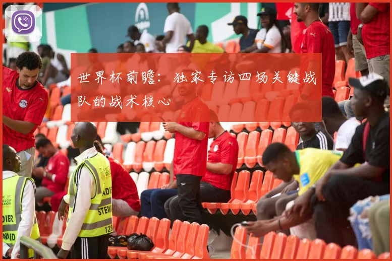 世界杯前瞻：独家专访四场关键战队的战术核心