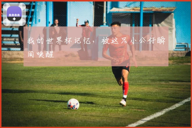 我的世界杯记忆，被这只小公仔瞬间唤醒